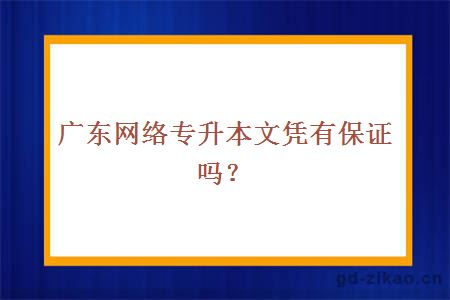 广东网络专升本文凭有保证吗