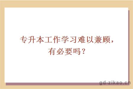 专升本工作学习难以兼顾,有必要吗