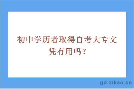 初中学历者取得自考大专文凭有用吗？