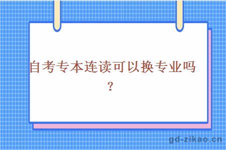 自考专本连读可以换专业吗？