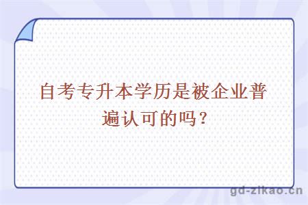 自考专升本学历是被企业普遍认可的吗?