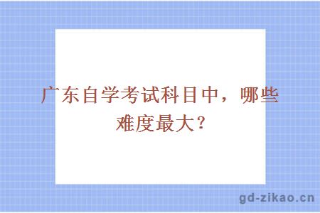 广东自学考试科目中，哪些难度最大？