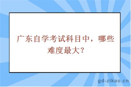 广东自学考试科目中，哪些难度最大