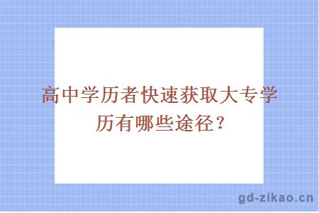 高中学历者快速获取大专学历有哪些途径？