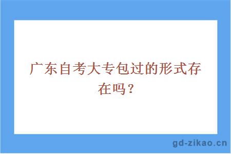 广东自考大专包过的形式存在吗？