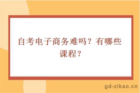 自考电子商务难吗？有哪些课程