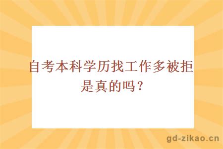 自考本科学历找工作多被拒是真的吗？