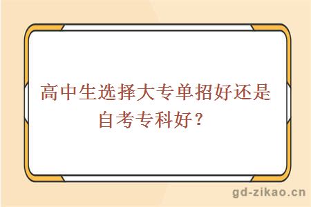 高中生选择大专单招好还是自考专科好？