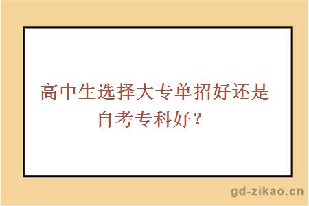 高中生选择大专单招好还是自考专科好