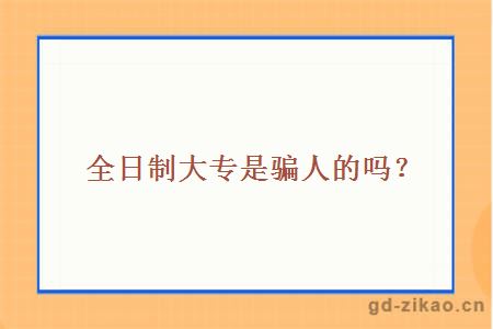 全日制大专是骗人的吗？