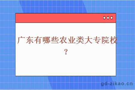 广东有哪些农业类大专院校？