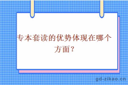 专本套读的优势体现在哪个方面