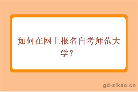 如何在网上报名自考师范大学？