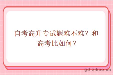 自考高升专试题难不难？和高考比如何？