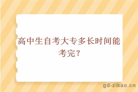 高中生自考大专多长时间能考完？