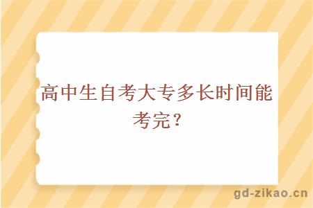 高中生自考大专多长时间能考完？