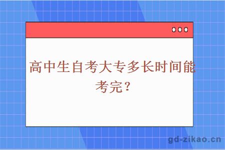 高中生自考大专多长时间能考完