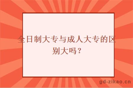 全日制大专与成人大专的区别大吗？