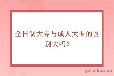 全日制大专与成人大专的区别大吗