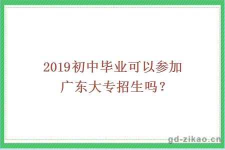 2019初中毕业可以参加广东大专招生吗？