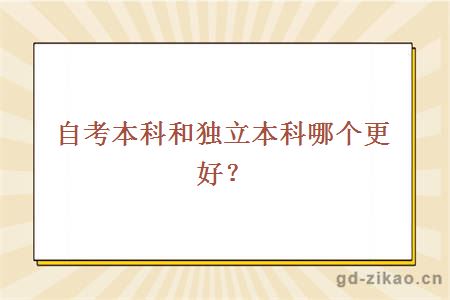 自考本科和独立本科哪个更好？