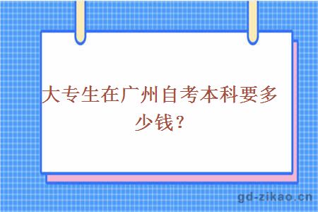 大专生在广州自考本科要多少钱？