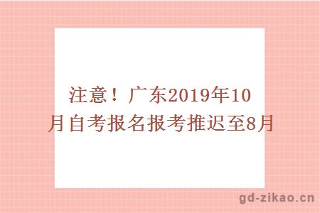 注意！广东2019年10月自考报名报考推迟至8月