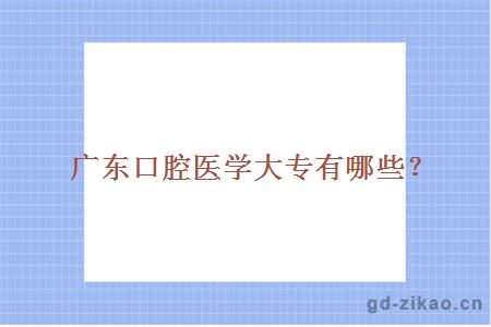 广东口腔医学大专有哪些？