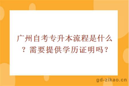 广州自考专升本流程是什么？需要提供学历证明吗？