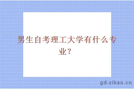 男生自考理工大学有什么专业？