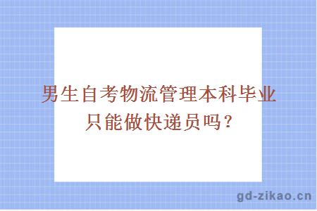 男生自考物流管理本科毕业只能做快递员吗？