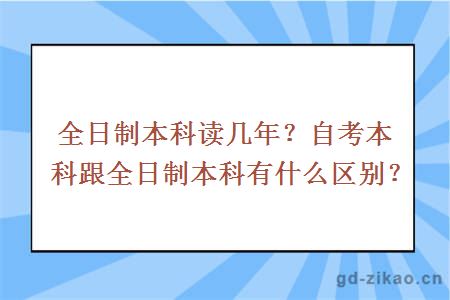 全日制本科读几年？自考本科跟全日制本科有什么区别？