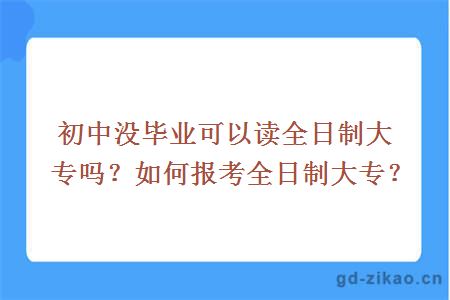 初中没毕业可以读全日制大专吗？如何报考全日制大专？