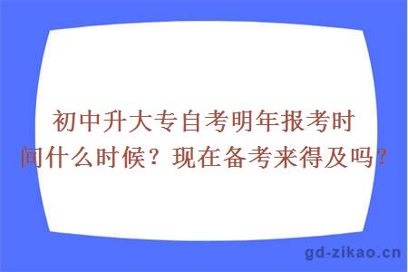 初中升大专自考明年报考时间什么时候？现在备考来得及吗？