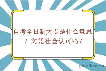 自考全日制大专是什么意思？文凭社会认可吗？