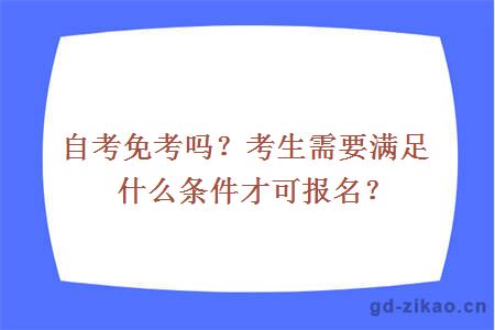 自考免考吗？考生需要满足什么条件才可报名？