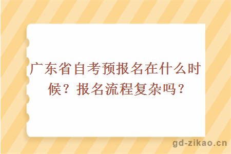 广东省自考预报名在什么时候？报名流程复杂吗？