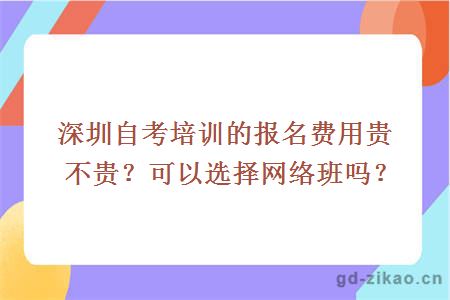 深圳自考培训的报名费用贵不贵？可以选择网络班吗？