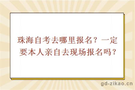 珠海自考去哪里报名？一定要本人亲自去现场报名吗？