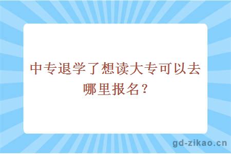 中专退学了想读大专可以去哪里报名？