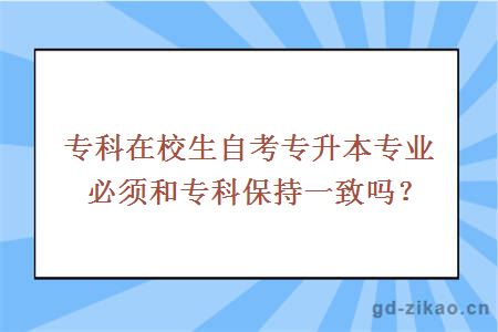 专科在校生自考专升本专业必须和专科保持一致吗？