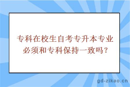 专科在校生自考专升本专业必须和专科保持一致吗？