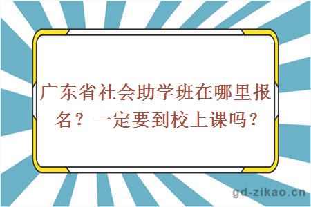 广东省社会助学班在哪里报名？一定要到校上课吗？