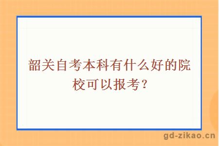 韶关自考本科有什么好的院校可以报考？