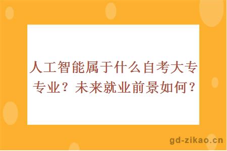 人工智能属于什么自考大专专业？未来就业前景如何？