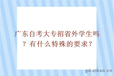 广东自考大专招省外学生吗？有什么特殊的要求？