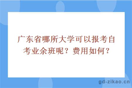 广东省哪所大学可以报考自考业余班呢？费用如何？