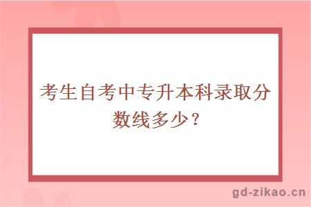 考生自考中专升本科录取分数线多少？