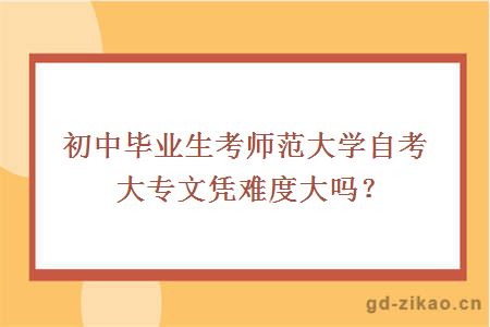 初中毕业生考师范大学自考大专文凭难度大吗？