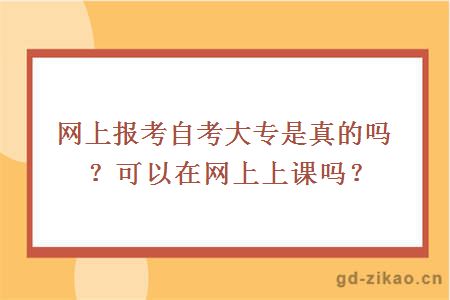 网上报考自考大专是真的吗？可以在网上上课吗？